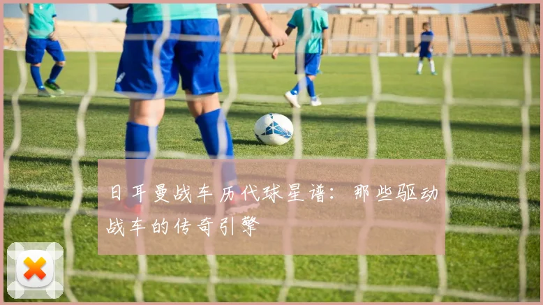 日耳曼战车历代球星谱:那些驱动战车的传奇引擎