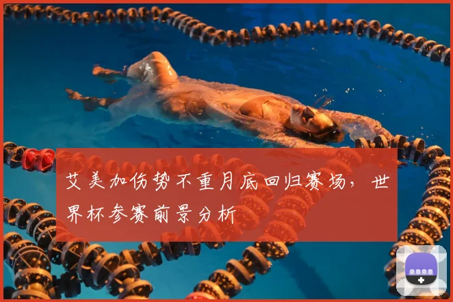 艾美加伤势不重月底回归赛场,世界杯参赛前景分析