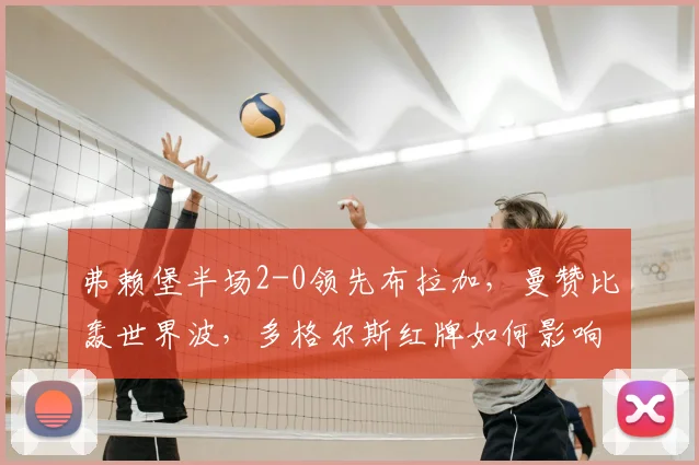 弗赖堡半场2-0领先布拉加，曼赞比轰世界波，多格尔斯红牌如何影响战局？