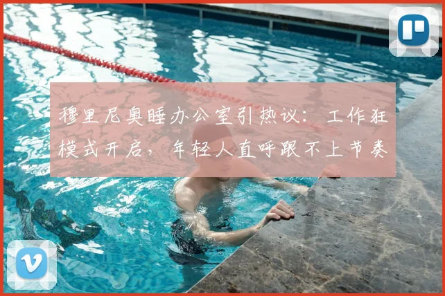 穆里尼奥睡办公室引热议:工作狂模式开启,年轻人直呼跟不上节奏