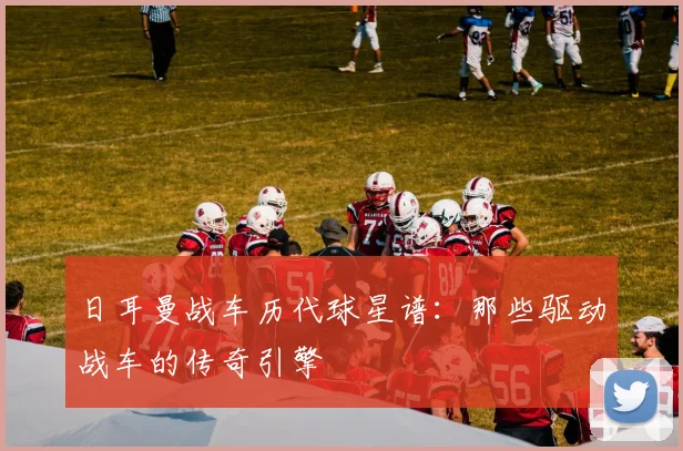 日耳曼战车历代球星谱:那些驱动战车的传奇引擎