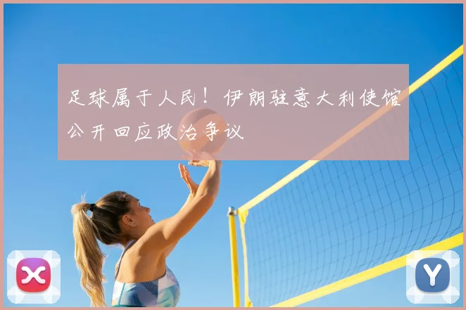 足球属于人民！伊朗驻意大利使馆公开回应政治争议