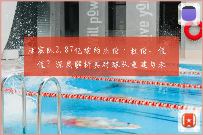 活塞队2.87亿续约杰伦·杜伦,值不值?深度解析其对球队重建与未来阵容的影响