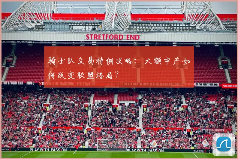 骑士队交易特例攻略：大额中产如何改变联盟格局？